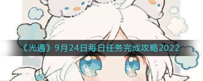 光遇9月24日每日任务怎么通关-光遇9月24日每日任务完成攻略2022