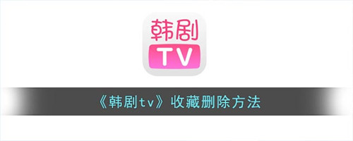 韩剧tv收藏怎么删除-韩剧tv收藏删除方法攻略