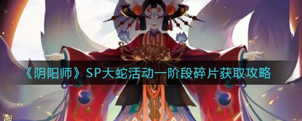 阴阳师SP大蛇活动一阶段碎片怎么获取-阴阳师SP大蛇活动一阶段碎片获取攻略