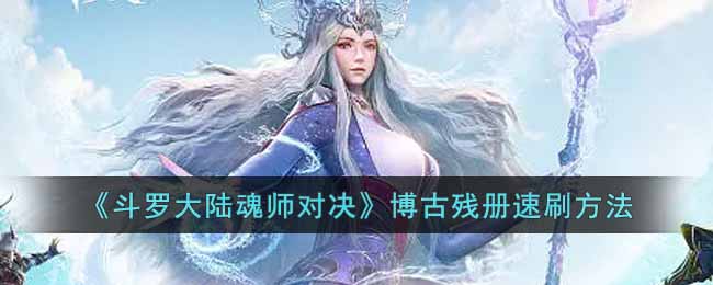 斗罗大陆魂师对决博古残册怎么获得-斗罗大陆魂师对决博古残册速刷方法介绍攻略