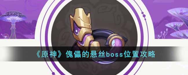 原神傀儡的悬丝boss位置在哪里-原神傀儡的悬丝boss位置介绍攻略