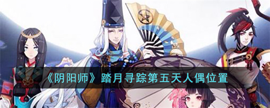 阴阳师踏月寻踪第五天人偶在哪里-阴阳师踏月寻踪第五天人偶位置一览