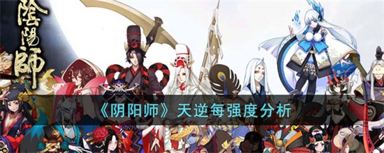 阴阳师天逆每强度怎么样-阴阳师天逆每强度分析